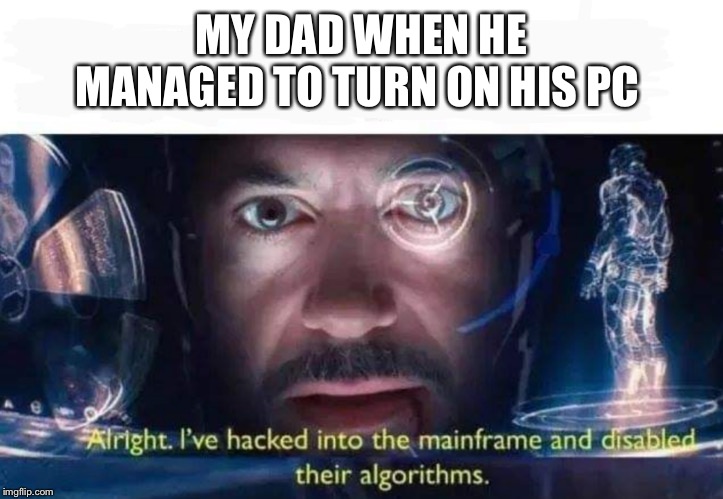 Tony Stark I've Hacked Into The Mainframe | MY DAD WHEN HE
MANAGED TO TURN ON HIS PC | image tagged in tony stark i've hacked into the mainframe | made w/ Imgflip meme maker