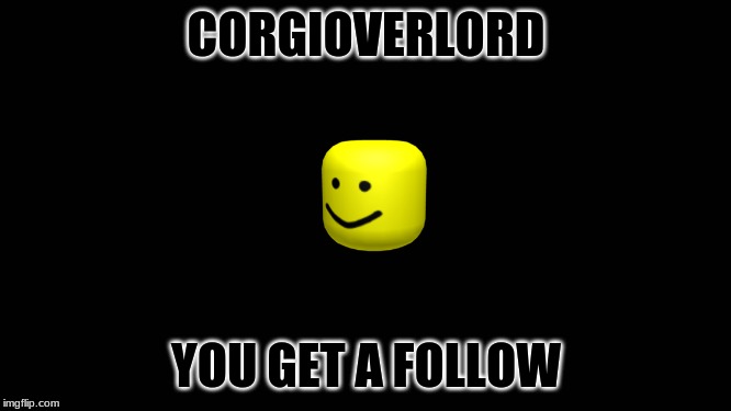 Blank Screen | CORGIOVERLORD; YOU GET A FOLLOW | image tagged in blank screen | made w/ Imgflip meme maker