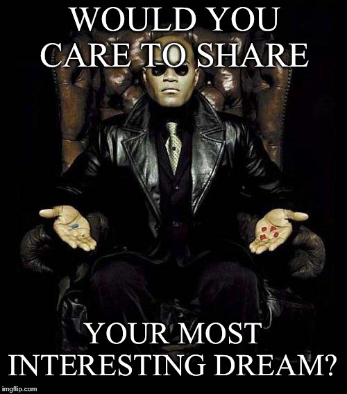 Morpheus Blue & Red Pill | WOULD YOU CARE TO SHARE; YOUR MOST INTERESTING DREAM? | image tagged in morpheus blue  red pill | made w/ Imgflip meme maker