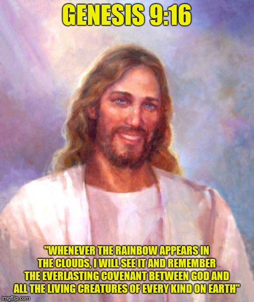 Smiling Jesus Meme | GENESIS 9:16 "WHENEVER THE RAINBOW APPEARS IN THE CLOUDS, I WILL SEE IT AND REMEMBER THE EVERLASTING COVENANT BETWEEN GOD AND ALL THE LIVING | image tagged in memes,smiling jesus | made w/ Imgflip meme maker