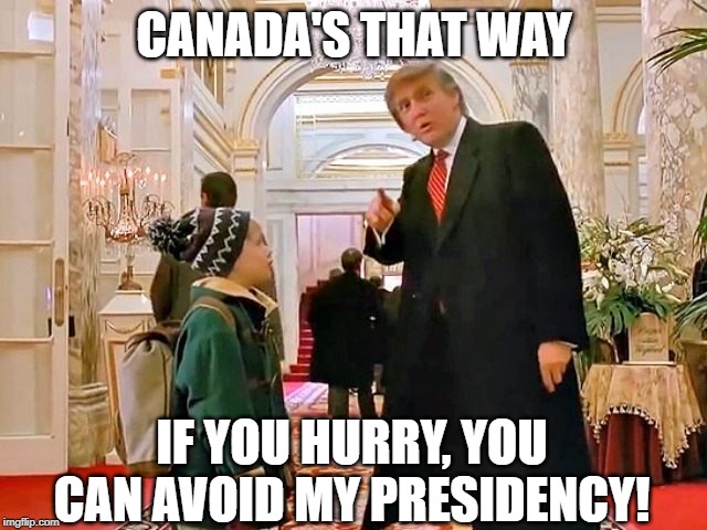 Run for the Border! | CANADA'S THAT WAY; IF YOU HURRY, YOU CAN AVOID MY PRESIDENCY! | image tagged in donald trump plaza hotel | made w/ Imgflip meme maker