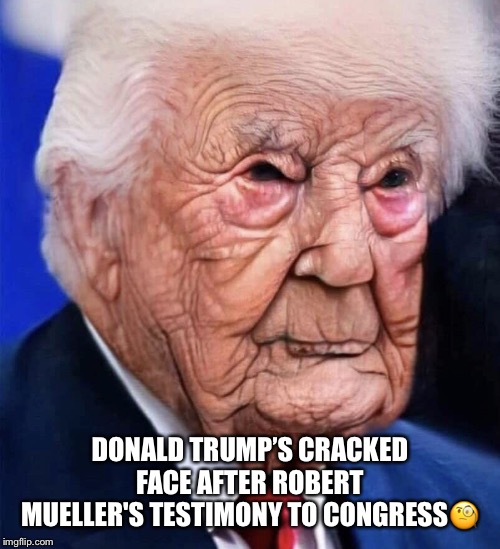 Donald's Cracking Up! | DONALD TRUMP’S CRACKED FACE AFTER ROBERT MUELLER'S TESTIMONY TO CONGRESS🧐 | image tagged in donald trump,robert mueller,trump russia collusion,muellers testimony,cracked up,politics lol | made w/ Imgflip meme maker