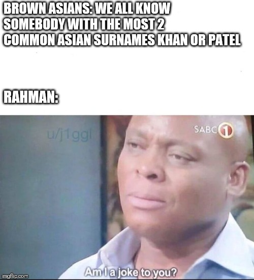 am I a joke to you | BROWN ASIANS: WE ALL KNOW SOMEBODY WITH THE MOST 2 COMMON ASIAN SURNAMES KHAN OR PATEL; RAHMAN: | image tagged in am i a joke to you | made w/ Imgflip meme maker