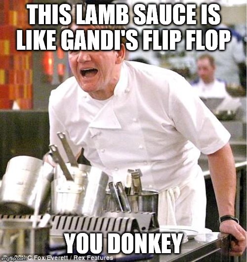 Chef Gordon Ramsay | THIS LAMB SAUCE IS LIKE GANDI'S FLIP FLOP; YOU DONKEY | image tagged in memes,chef gordon ramsay | made w/ Imgflip meme maker