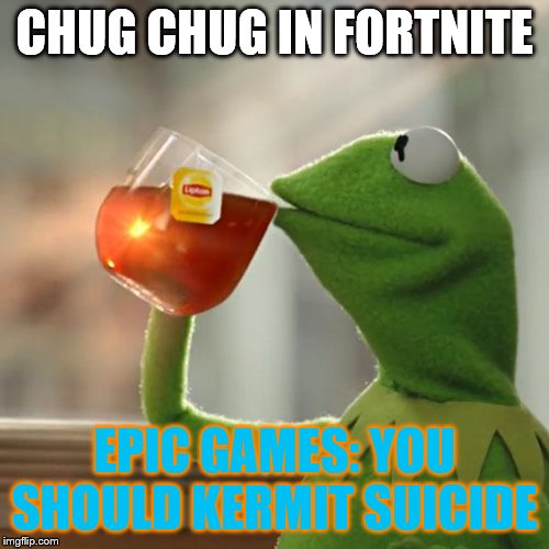 But That's None Of My Business Meme | CHUG CHUG IN FORTNITE; EPIC GAMES: YOU SHOULD KERMIT SUICIDE | image tagged in memes,but thats none of my business,kermit the frog | made w/ Imgflip meme maker