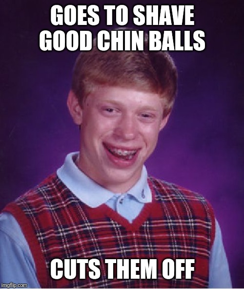 Bad Luck Brian Meme | GOES TO SHAVE GOOD CHIN BALLS CUTS THEM OFF | image tagged in memes,bad luck brian | made w/ Imgflip meme maker