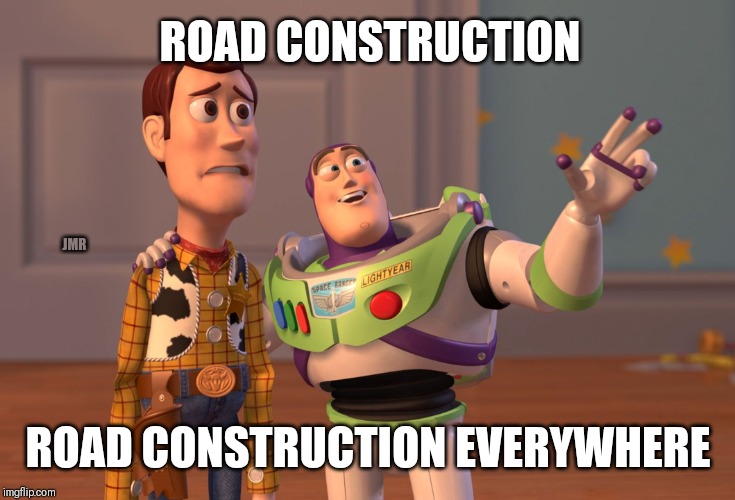 For Real!! | ROAD CONSTRUCTION; JMR; ROAD CONSTRUCTION EVERYWHERE | image tagged in x x everywhere,road construction,woody | made w/ Imgflip meme maker