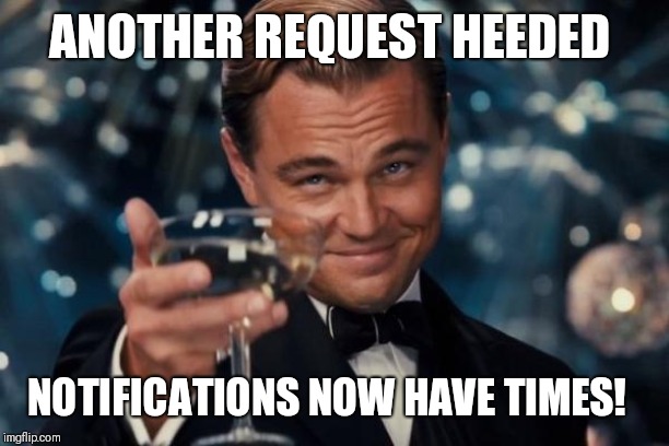 Leonardo Dicaprio Cheers Meme | ANOTHER REQUEST HEEDED; NOTIFICATIONS NOW HAVE TIMES! | image tagged in memes,leonardo dicaprio cheers | made w/ Imgflip meme maker