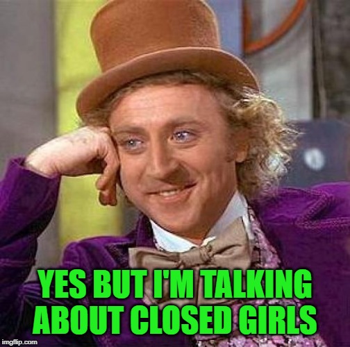 Creepy Condescending Wonka Meme | YES BUT I'M TALKING ABOUT CLOSED GIRLS | image tagged in memes,creepy condescending wonka | made w/ Imgflip meme maker
