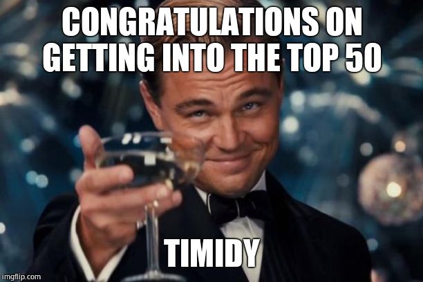 Leonardo Dicaprio Cheers Meme | CONGRATULATIONS ON GETTING INTO THE TOP 50 TIMIDY | image tagged in memes,leonardo dicaprio cheers | made w/ Imgflip meme maker