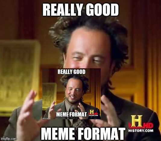 Ancient Aliens | REALLY GOOD; MEME FORMAT | image tagged in memes,ancient aliens | made w/ Imgflip meme maker