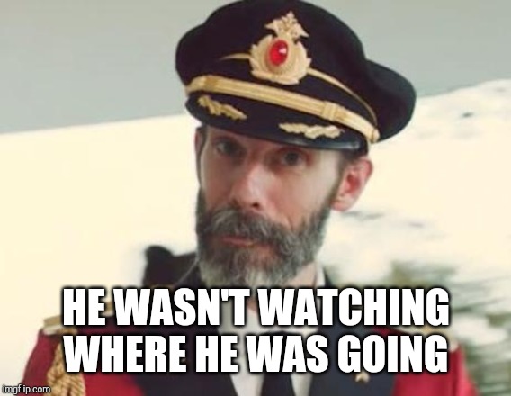 Captain Obvious | HE WASN'T WATCHING WHERE HE WAS GOING | image tagged in captain obvious | made w/ Imgflip meme maker