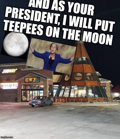 teepee | AND AS YOUR PRESIDENT, I WILL PUT TEEPEES ON THE MOON | image tagged in teepee | made w/ Imgflip meme maker
