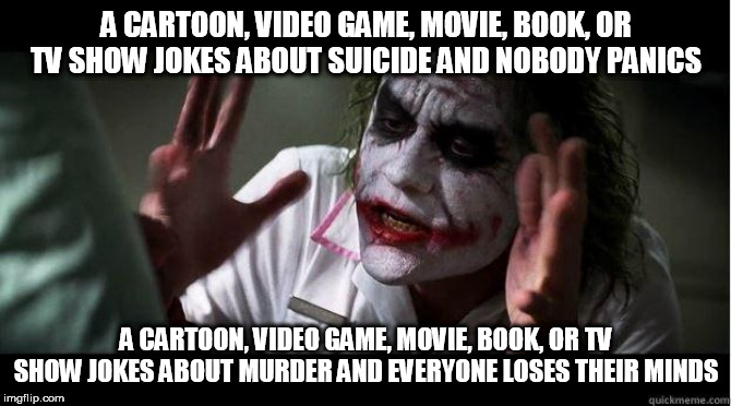 nobody bats an eye | A CARTOON, VIDEO GAME, MOVIE, BOOK, OR TV SHOW JOKES ABOUT SUICIDE AND NOBODY PANICS; A CARTOON, VIDEO GAME, MOVIE, BOOK, OR TV SHOW JOKES ABOUT MURDER AND EVERYONE LOSES THEIR MINDS | image tagged in nobody bats an eye,joke,jokes,suicide,murder,media | made w/ Imgflip meme maker