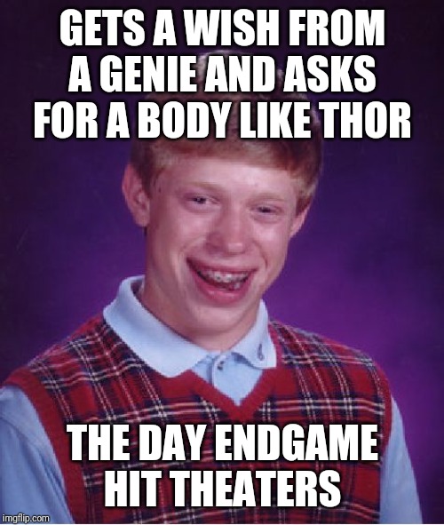 Bad Luck Brian Meme | GETS A WISH FROM A GENIE AND ASKS FOR A BODY LIKE THOR THE DAY ENDGAME HIT THEATERS | image tagged in memes,bad luck brian | made w/ Imgflip meme maker