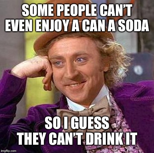 Creepy Condescending Wonka Meme | SOME PEOPLE CAN’T EVEN ENJOY A CAN A SODA SO I GUESS THEY CAN’T DRINK IT | image tagged in memes,creepy condescending wonka | made w/ Imgflip meme maker