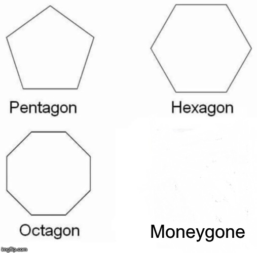 Pentagon Hexagon Octagon Meme | Moneygone | image tagged in memes,pentagon hexagon octagon | made w/ Imgflip meme maker