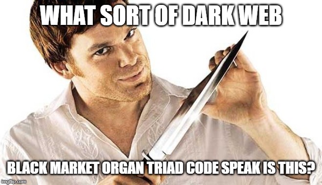 dexter knife | WHAT SORT OF DARK WEB BLACK MARKET ORGAN TRIAD CODE SPEAK IS THIS? | image tagged in dexter knife | made w/ Imgflip meme maker