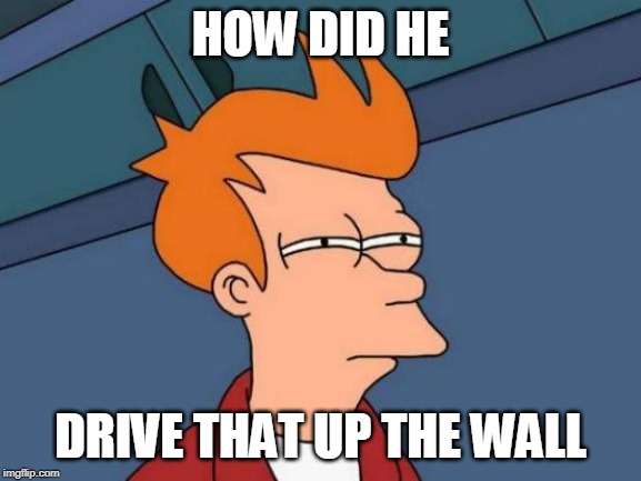 Futurama Fry Meme | HOW DID HE DRIVE THAT UP THE WALL | image tagged in memes,futurama fry | made w/ Imgflip meme maker