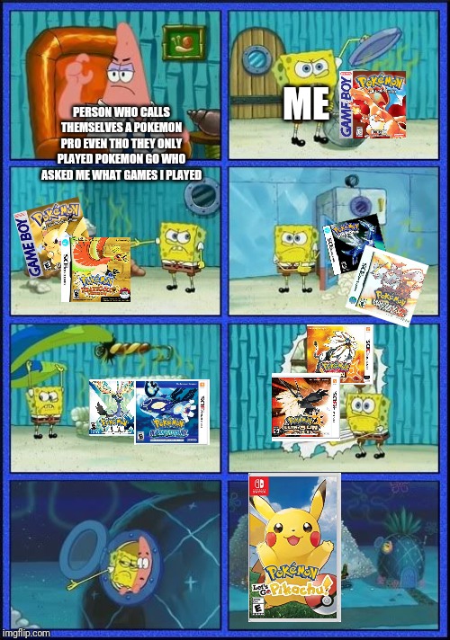 Anyone else know someone like that? | ME; PERSON WHO CALLS THEMSELVES A POKEMON PRO EVEN THO THEY ONLY PLAYED POKEMON GO WHO ASKED ME WHAT GAMES I PLAYED | image tagged in memes,spongebob,pokemon,gaming | made w/ Imgflip meme maker