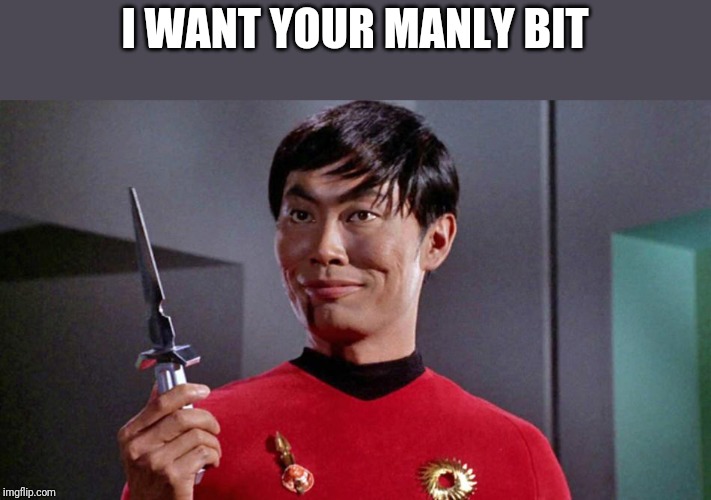 Sulu dagger | I WANT YOUR MANLY BIT | image tagged in sulu dagger | made w/ Imgflip meme maker