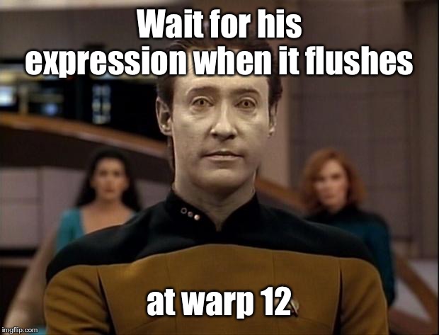 Star trek data | Wait for his expression when it flushes at warp 12 | image tagged in star trek data | made w/ Imgflip meme maker