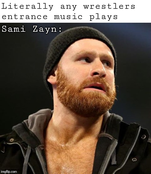 Sami Zayn | Literally any wrestlers entrance music plays; Sami Zayn: | image tagged in sami zayn | made w/ Imgflip meme maker