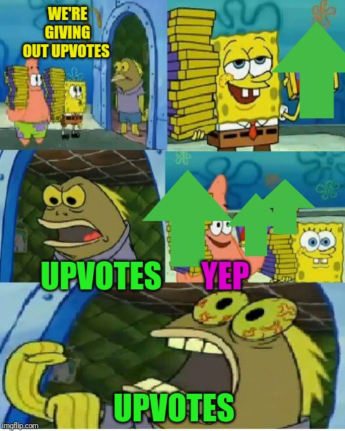 Chocolate Spongebob Meme | WE'RE GIVING OUT UPVOTES; UPVOTES; YEP; UPVOTES | image tagged in memes,chocolate spongebob | made w/ Imgflip meme maker