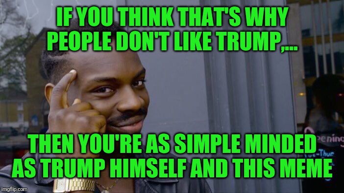 Roll Safe Think About It Meme | IF YOU THINK THAT'S WHY PEOPLE DON'T LIKE TRUMP,... THEN YOU'RE AS SIMPLE MINDED AS TRUMP HIMSELF AND THIS MEME | image tagged in memes,roll safe think about it | made w/ Imgflip meme maker