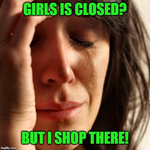 Crying Girl | GIRLS IS CLOSED? BUT I SHOP THERE! | image tagged in crying girl | made w/ Imgflip meme maker