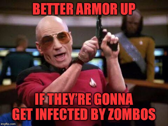 gangsta picard | BETTER ARMOR UP IF THEY’RE GONNA GET INFECTED BY ZOMBOS | image tagged in gangsta picard | made w/ Imgflip meme maker