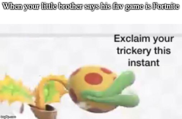 Just why? | When your little brother says his fav game is Fortnite | image tagged in exclaim your trickery this instant | made w/ Imgflip meme maker