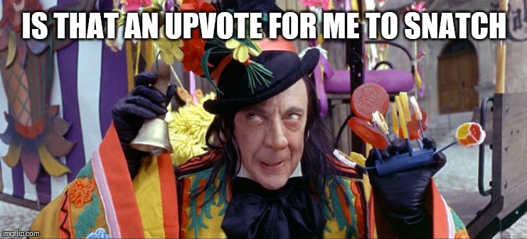 Child Catcher | IS THAT AN UPVOTE FOR ME TO SNATCH | image tagged in child catcher | made w/ Imgflip meme maker