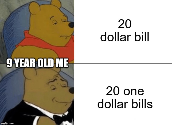 Tuxedo Winnie The Pooh Meme | 20 dollar bill; 9 YEAR OLD ME; 20 one dollar bills | image tagged in memes,tuxedo winnie the pooh | made w/ Imgflip meme maker