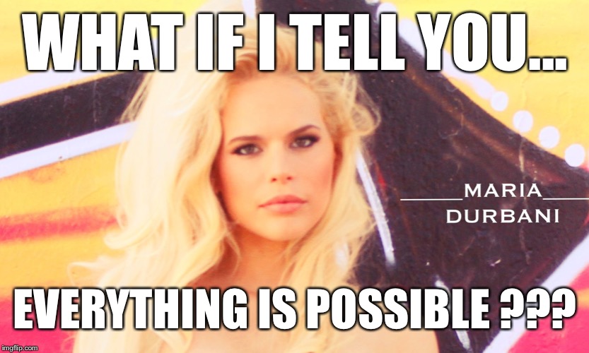 Everything is possible-Maria Durbani |  WHAT IF I TELL YOU... EVERYTHING IS POSSIBLE ??? | image tagged in maria durbani,everithing,possible,funny,memes,phrases | made w/ Imgflip meme maker