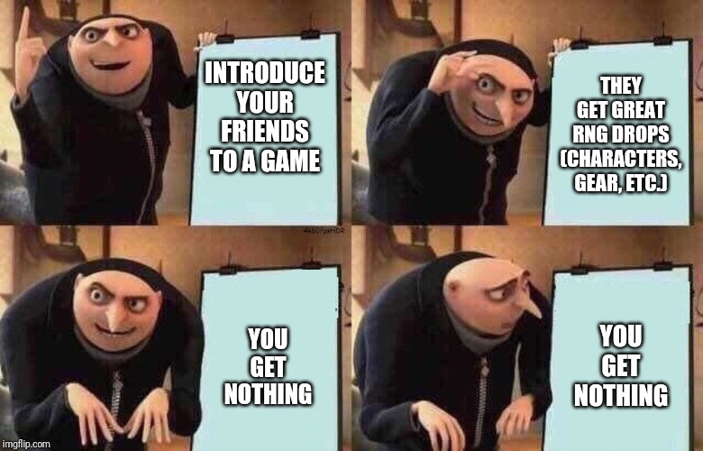 THEY GET GREAT RNG DROPS (CHARACTERS, GEAR, ETC.); INTRODUCE YOUR FRIENDS TO A GAME; YOU GET NOTHING; YOU GET NOTHING | image tagged in despicable me diabolical plan gru template,gaming,video games,game logic | made w/ Imgflip meme maker