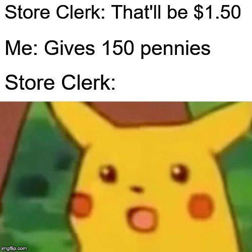 Surprised Pikachu | Store Clerk: That'll be $1.50; Me: Gives 150 pennies; Store Clerk: | image tagged in memes,surprised pikachu | made w/ Imgflip meme maker