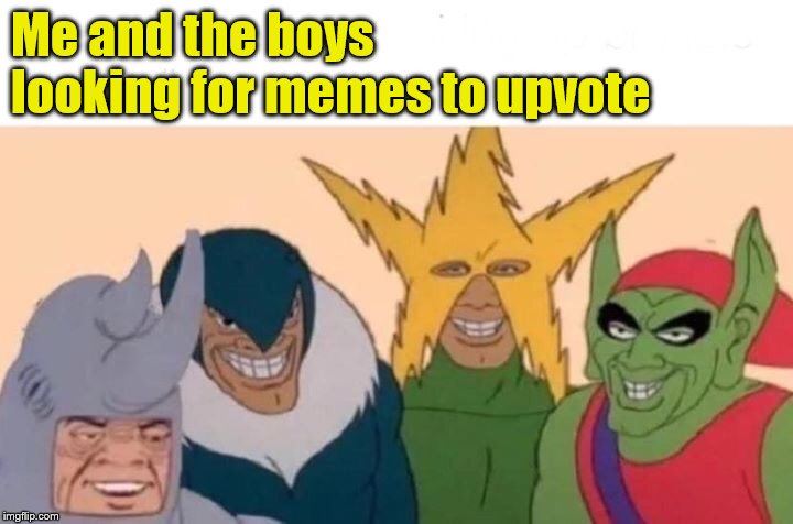 Me And The Boys | Me and the boys looking for memes to upvote | image tagged in memes,me and the boys | made w/ Imgflip meme maker