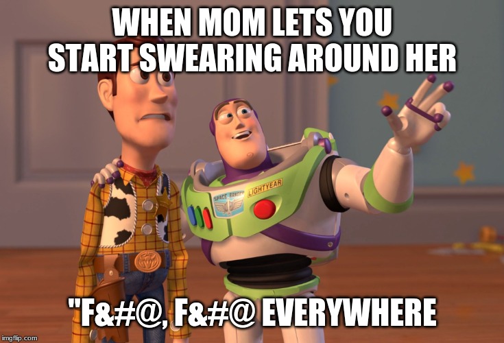 X, X Everywhere Meme | WHEN MOM LETS YOU START SWEARING AROUND HER; "F&#@, F&#@ EVERYWHERE | image tagged in memes,x x everywhere | made w/ Imgflip meme maker