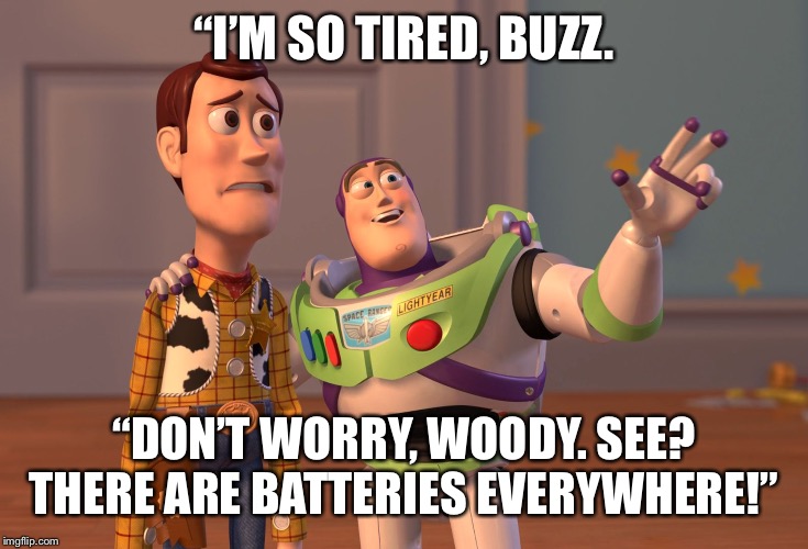 X, X Everywhere | “I’M SO TIRED, BUZZ. “DON’T WORRY, WOODY. SEE? THERE ARE BATTERIES EVERYWHERE!” | image tagged in memes,x x everywhere | made w/ Imgflip meme maker