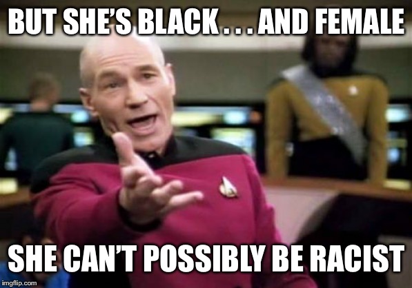 Picard Wtf Meme | BUT SHE’S BLACK . . . AND FEMALE SHE CAN’T POSSIBLY BE RACIST | image tagged in memes,picard wtf | made w/ Imgflip meme maker