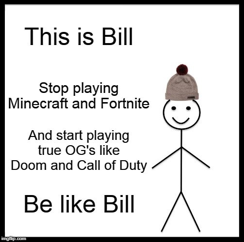 Be Like Bill | This is Bill; Stop playing Minecraft and Fortnite; And start playing true OG's like Doom and Call of Duty; Be like Bill | image tagged in memes,be like bill | made w/ Imgflip meme maker