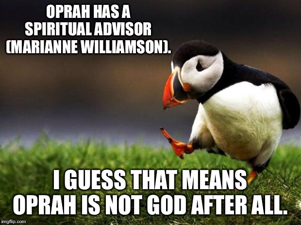 How does God have a spiritual advisor? | OPRAH HAS A SPIRITUAL ADVISOR (MARIANNE WILLIAMSON). I GUESS THAT MEANS OPRAH IS NOT GOD AFTER ALL. | image tagged in memes,unpopular opinion puffin,oprah,advice god,tv,debate | made w/ Imgflip meme maker