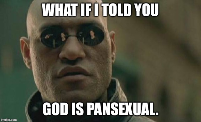 “I am who I am” - God is pansexual | WHAT IF I TOLD YOU; GOD IS PANSEXUAL. | image tagged in memes,matrix morpheus,god,gender,bible,lord | made w/ Imgflip meme maker