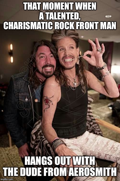 THAT MOMENT WHEN A TALENTED, CHARISMATIC ROCK FRONT MAN; HANGS OUT WITH THE DUDE FROM AEROSMITH | image tagged in dave grohl,steven tyler | made w/ Imgflip meme maker