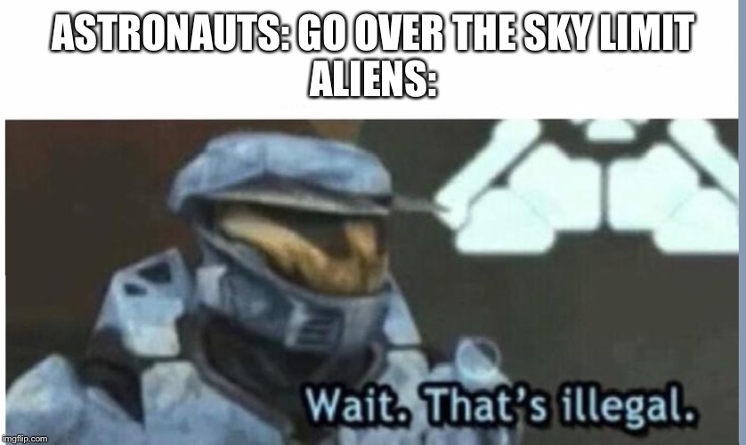 Wait. That's illegal | ASTRONAUTS: GO OVER THE SKY LIMIT
ALIENS: | image tagged in wait that's illegal | made w/ Imgflip meme maker