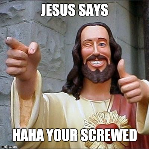 jesus says | JESUS SAYS; HAHA YOUR SCREWED | image tagged in jesus says | made w/ Imgflip meme maker