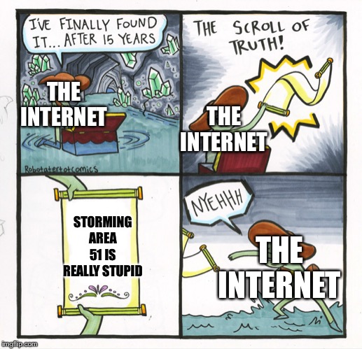 The Scroll Of Truth | THE INTERNET; THE INTERNET; STORMING AREA 51 IS REALLY STUPID; THE INTERNET | image tagged in memes,the scroll of truth | made w/ Imgflip meme maker