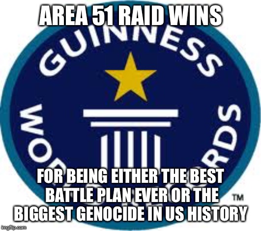 Guinness World Record | AREA 51 RAID WINS; FOR BEING EITHER THE BEST  BATTLE PLAN EVER OR THE BIGGEST GENOCIDE IN US HISTORY | image tagged in memes,guinness world record | made w/ Imgflip meme maker