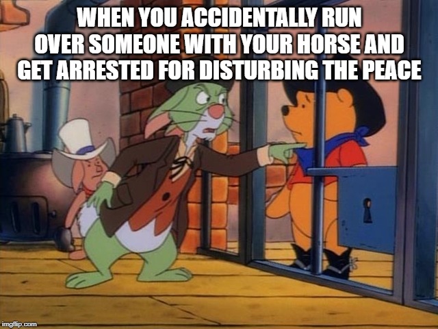 Disturbing the peace | WHEN YOU ACCIDENTALLY RUN OVER SOMEONE WITH YOUR HORSE AND GET ARRESTED FOR DISTURBING THE PEACE | image tagged in red dead redemption 2,rockstar games,winnie the pooh,rdr2 | made w/ Imgflip meme maker